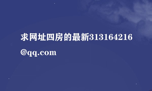 求网址四房的最新313164216@qq.com