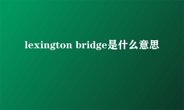 lexington bridge是什么意思