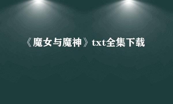《魔女与魔神》txt全集下载