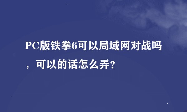 PC版铁拳6可以局域网对战吗，可以的话怎么弄？