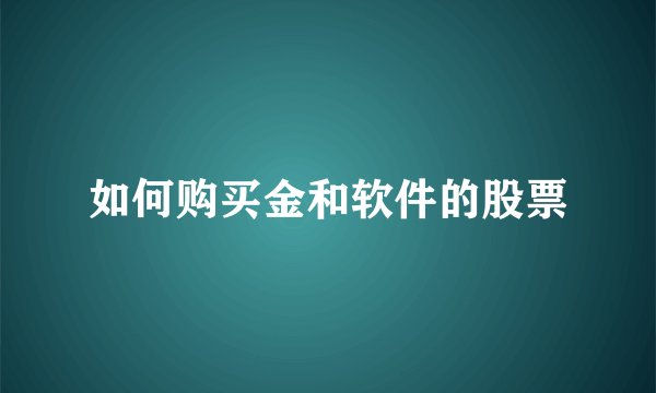 如何购买金和软件的股票