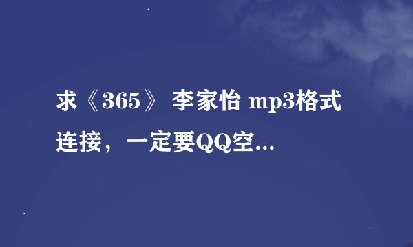 求《365》 李家怡 mp3格式连接，一定要QQ空间音乐盒里可以用的，拜托了，很多链接都放不出来啊。