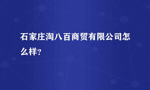 石家庄淘八百商贸有限公司怎么样？