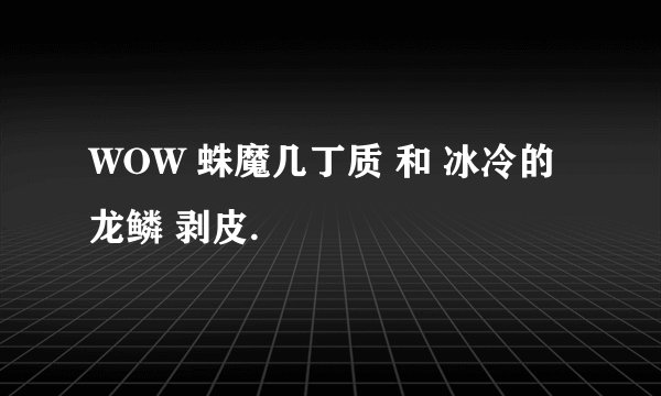 WOW 蛛魔几丁质 和 冰冷的龙鳞 剥皮.