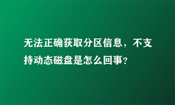 无法正确获取分区信息，不支持动态磁盘是怎么回事？