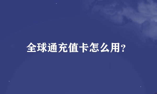 全球通充值卡怎么用？