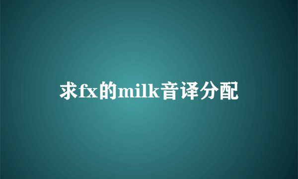 求fx的milk音译分配