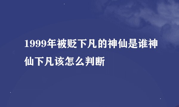 1999年被贬下凡的神仙是谁神仙下凡该怎么判断
