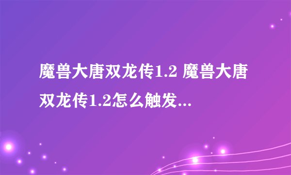 魔兽大唐双龙传1.2 魔兽大唐双龙传1.2怎么触发洛阳剧情