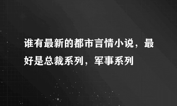 谁有最新的都市言情小说，最好是总裁系列，军事系列