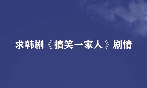求韩剧《搞笑一家人》剧情