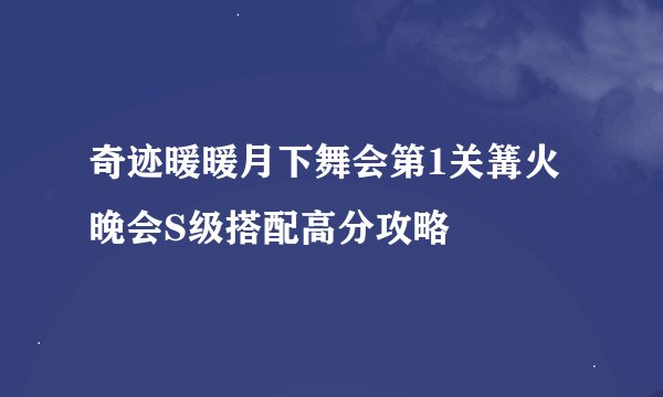 奇迹暖暖月下舞会第1关篝火晚会S级搭配高分攻略