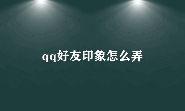 qq好友印象怎么弄