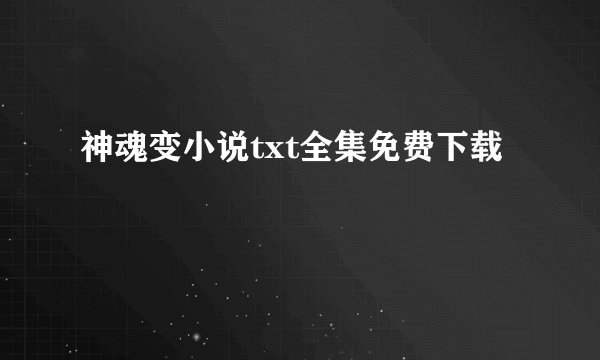 神魂变小说txt全集免费下载