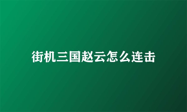 街机三国赵云怎么连击
