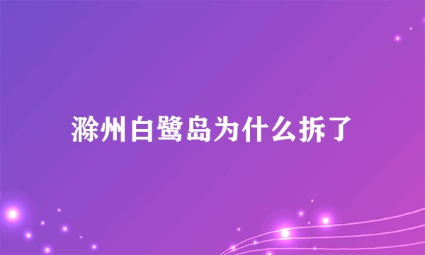 滁州白鹭岛为什么拆了