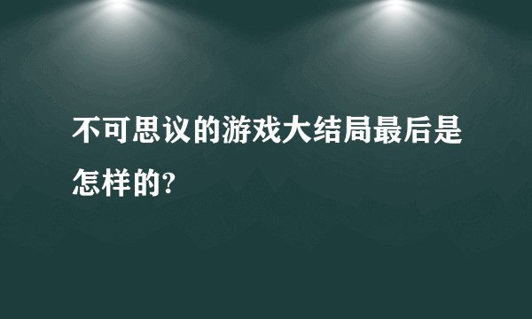 不可思议的游戏大结局最后是怎样的?