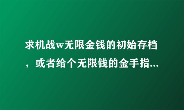 求机战w无限金钱的初始存档，或者给个无限钱的金手指也行，汉化版的哦！