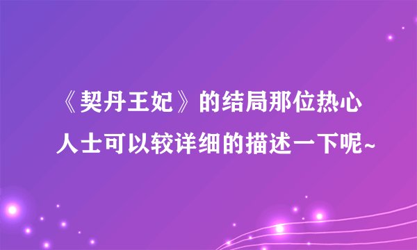 《契丹王妃》的结局那位热心人士可以较详细的描述一下呢~