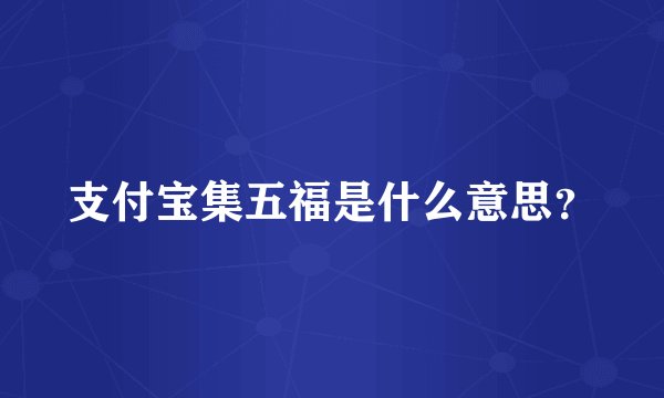 支付宝集五福是什么意思？