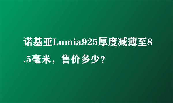 诺基亚Lumia925厚度减薄至8.5毫米，售价多少？
