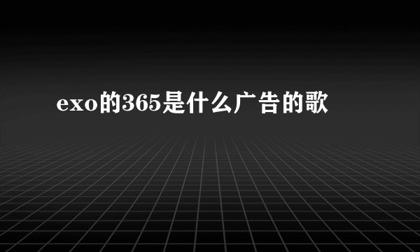 exo的365是什么广告的歌