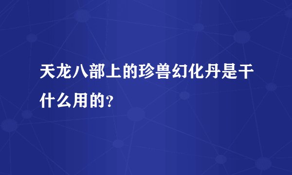 天龙八部上的珍兽幻化丹是干什么用的？