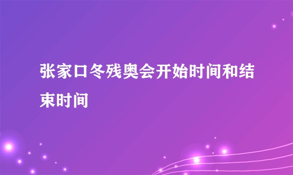 张家口冬残奥会开始时间和结束时间