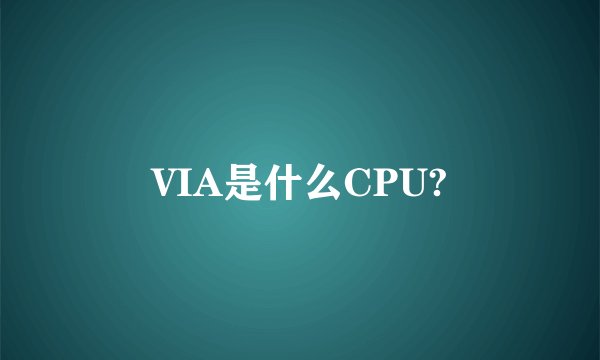 VIA是什么CPU?