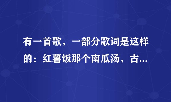 有一首歌，一部分歌词是这样的：红薯饭那个南瓜汤，古道西风呀看斜阳，解放鞋那个绿军装哟，留下最美最美
