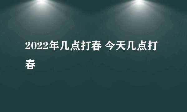 2022年几点打春 今天几点打春