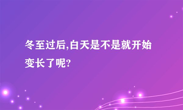 冬至过后,白天是不是就开始变长了呢?