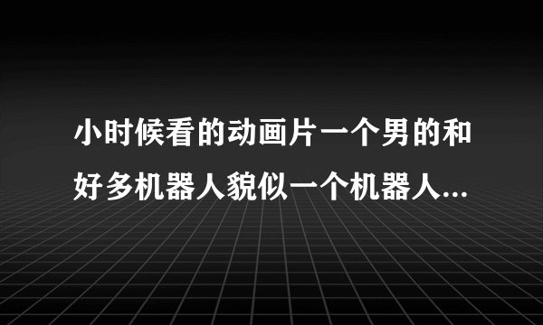 小时候看的动画片一个男的和好多机器人貌似一个机器人是忍者 还有事打冰球的