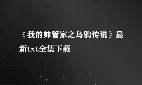 《我的帅管家之乌鸦传说》最新txt全集下载