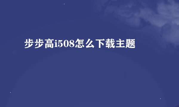 步步高i508怎么下载主题