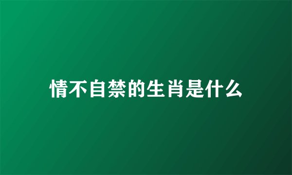 情不自禁的生肖是什么