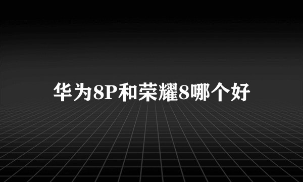 华为8P和荣耀8哪个好