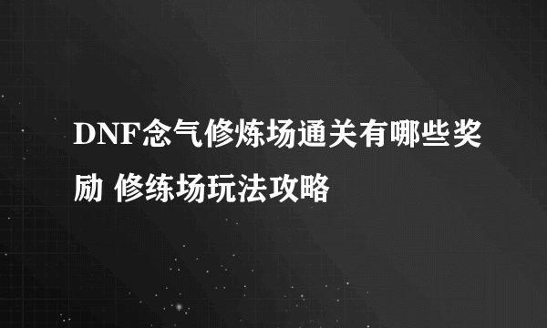 DNF念气修炼场通关有哪些奖励 修练场玩法攻略