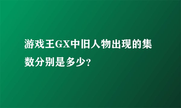 游戏王GX中旧人物出现的集数分别是多少？