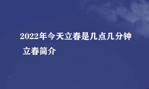 2022年今天立春是几点几分钟 立春简介