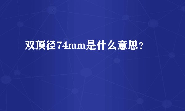双顶径74mm是什么意思？