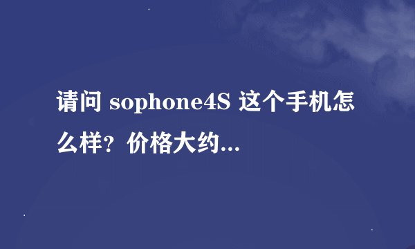 请问 sophone4S 这个手机怎么样？价格大约在多少，是一电一充吗？电池可以拆吗？内存是8G的吗？