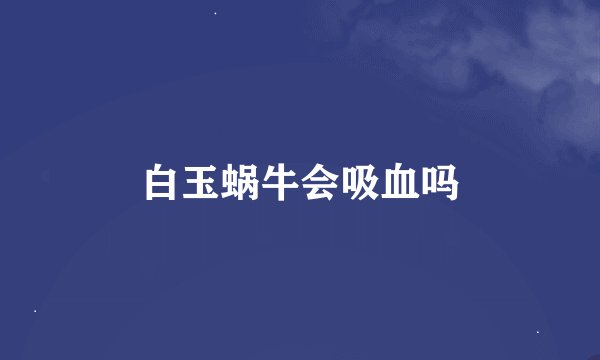 白玉蜗牛会吸血吗