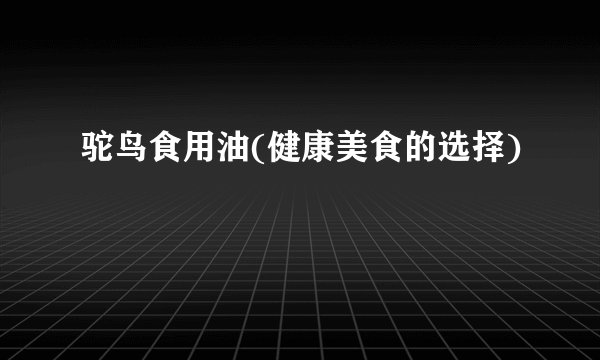 驼鸟食用油(健康美食的选择)