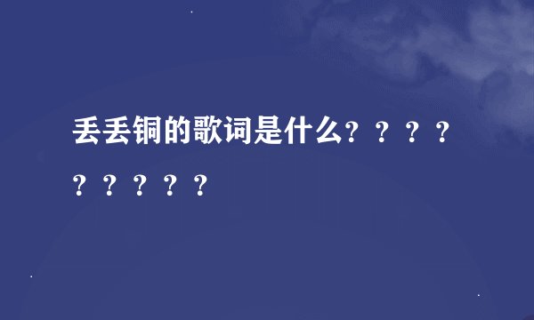 丢丢铜的歌词是什么？？？？？？？？？