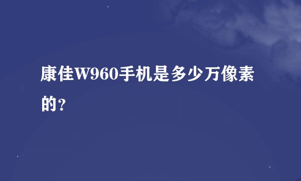 康佳W960手机是多少万像素的？