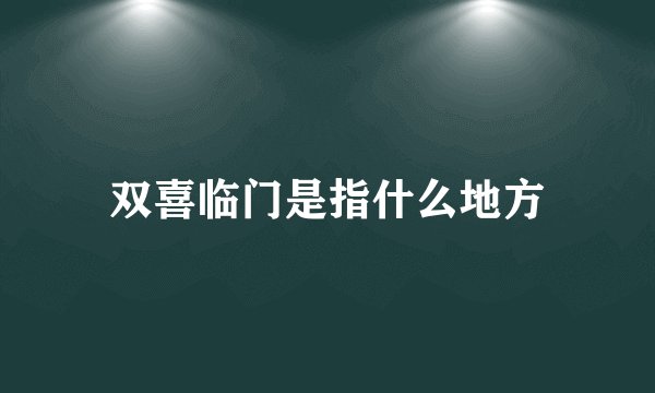 双喜临门是指什么地方