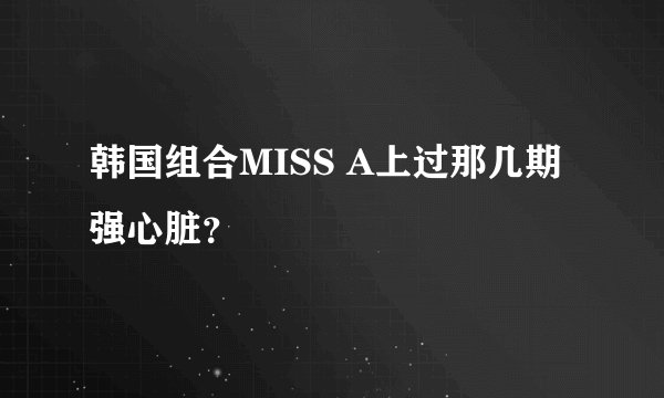 韩国组合MISS A上过那几期强心脏？