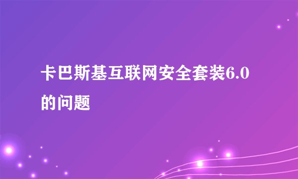 卡巴斯基互联网安全套装6.0的问题