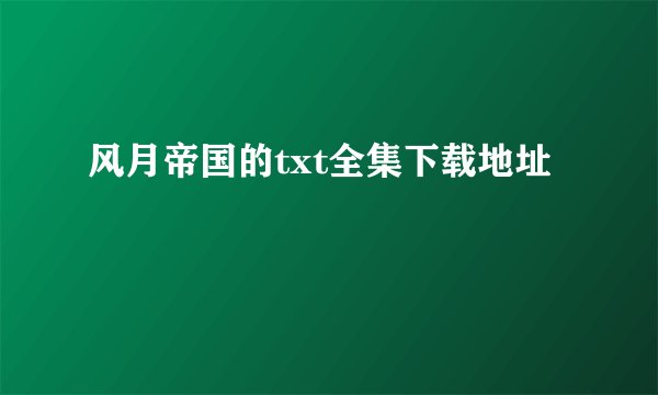 风月帝国的txt全集下载地址
